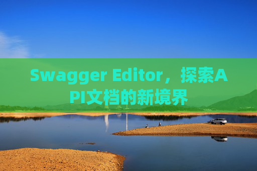 Swagger Editor，探索API文档的新境界